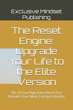 The Reset Engine: Upgrade Your Life to the Elite Version: The 10-Day High-Value Reset That Rebuilds Your Mind, Energy & Identity (The Exclusive Reset Collection-Book one-The Elite Edition)