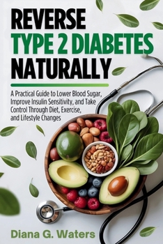 Paperback Reverse Type 2 Diabetes Naturally: A Practical Guide to Lower Blood Sugar, Improve Insulin Sensitivity, and Take Control Through Diet, Exercise, and L Book