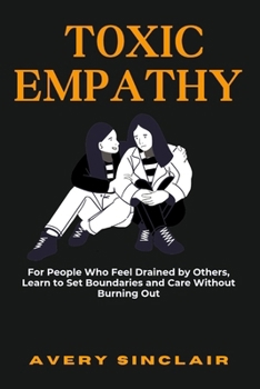 Paperback Toxic Empathy: For People Who Feel Drained by Others, Learn to Set Boundaries and Care Without Burning Out Book