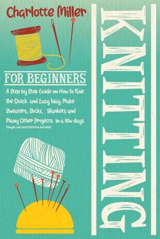 Paperback Knitting For Beginners: A Step by Step Guide on How To Knit The Quick and Easy Way. Make Sweaters, Socks, Blankets and Many Other Projects in Book