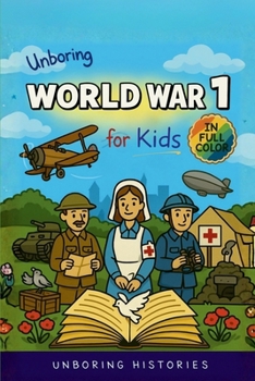 Unboring World War 1 for Kids: Funny, Interesting, Concise Guide to Trenches, Secret Codes, and Strange Weapons You Won't Believe Are True (A Visual Learning Guide to Military History for Kids)