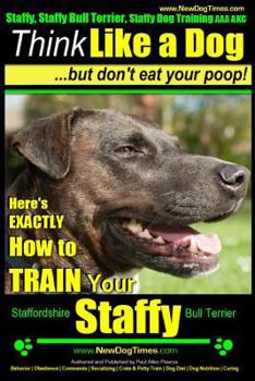 Staffy, Staffy Training AAA AKC: Think Like a Dog, But Don't Eat Your Poop! | Staffy Breed Expert Training | How to Train Your Staffy: Here's EXACTLY How ... Staffy Bull Terrier, Staffie Book 1)