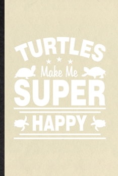 Turtles Make Me Super Happy: Funny Blank Lined Notebook/ Journal For Green Turtle Owner Vet, Exotic Animal Lover, Inspirational Saying Unique Special Birthday Gift Idea Cute Ruled 6x9 110 Pages