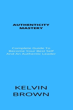 Paperback Authenticity Mastery: Complete Guide To Become Your Best Self And An Authentic Leader Book