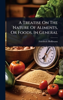 A Treatise On The Nature Of Aliments, Or Foods, In General