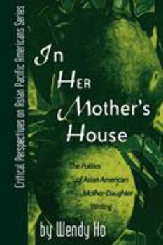 In Her Mother's House: The Politics of Asian American Mother-Daughter Writing (Critical Perspectives on Asian Pacific Americans, 6)