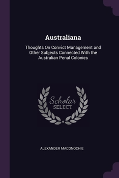 Paperback Australiana: Thoughts On Convict Management and Other Subjects Connected With the Australian Penal Colonies Book