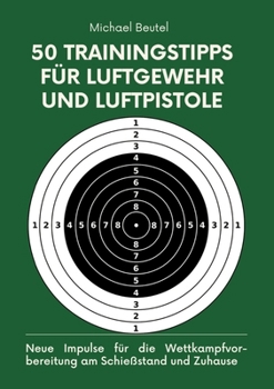 50 Trainingstipps für Luftgewehr und Luftpistole: Neue Impulse für die Wettkampfvorbereitung am Schießstand und Zuhause