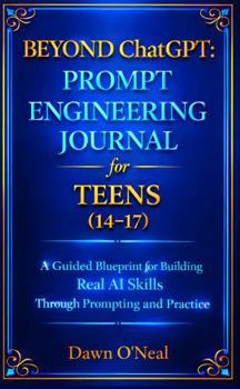 Hardcover BEYOND ChatGPT: Prompt Engineering Journal for Teens (14-17): A Guided Blueprint for Building Real AI Skills Through Prompting and Practice (AI JOURNALS - Helping You Keep Organized) Book