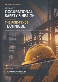 Advanced Occupational Safety & Health: The Risk-Fence Technique: A Practical Framework for Risk Assessment, Control Strategy and Workplace Safety Decision-Making