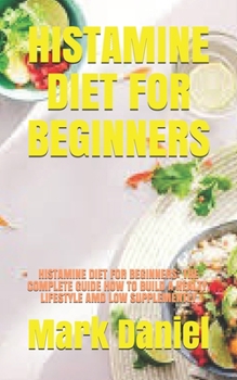 Paperback Histamine Diet for Beginners: Histamine Diet for Beginners: The Complete Guide How to Build a Healty, Lifestyle AMD Low Supplemently Book