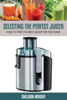 Paperback Selecting the Perfect Juicer: How to Find the Best Juicer for the Home Book
