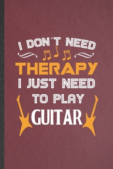 Paperback I Don't Need Therapy I Just Need to Play Guitar: Funny Music Teacher Lover Lined Notebook/ Blank Journal For Guitarist Guitar Player, Inspirational Sa Book