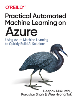 Paperback Practical Automated Machine Learning on Azure: Using Azure Machine Learning to Quickly Build AI Solutions Book