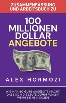 Paperback Zusammenfassung und Arbeitsbuch zu „100 Millionen Dollar Angebote“: Wie man so gute Angebote macht, dass sich die Leute dumm fu¨hlen, wenn sie Nein ... $100M Series) (German Edition) [German] Book
