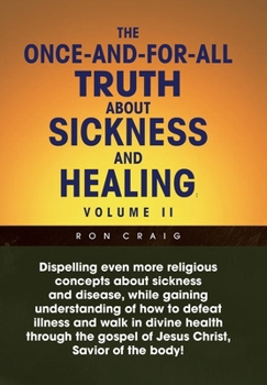 Hardcover The Once-And-For-All Truth About Sickness and Healing: Volume Ii: Volume Ii Book