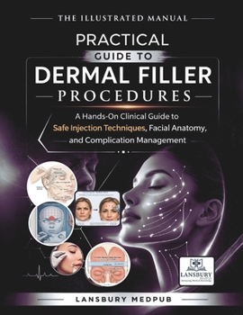 THE ILLUSTRATED MANUAL • PRACTICAL GUIDE TO DERMAL FILLER PROCEDURES: A Hands-On Clinical Guide to Safe Injection Techniques, Facial Anatomy, and Complication Management