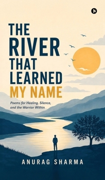 The River That Learned My Name: Poems for Healing, Silence, and the Warrior Within