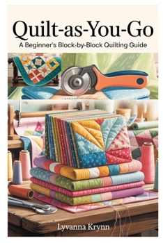 Paperback Quilt-As-You-Go: A Beginner's Block-By-Block Quilting Guide: Learn Simple Qayg Techniques and Create Beautiful Quilts with Step-By-Step Projects Book