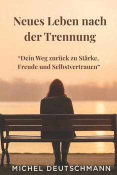 Neues Leben nach der Trennung: Dein Weg zurück zu Stärke, Freude und Selbstvertrauen
