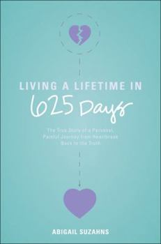Paperback Living a Lifetime in 625 Days: The True Story of a Personal, Painful Journey from Heartbreak Back to the Truth Book