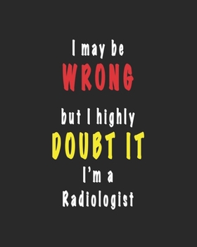 I May Be Wrong But I Highly Doubt It I'm A Radiologist -Daily Planner Gift for Radiologist: A 150 page daily planner for radiologist to organize the daily activities effectively