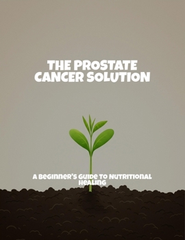Paperback The Prostate Cancer Solution: A Beginner'S Guide To Nutritional Healing Book