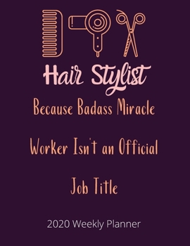 Hair Stylist Because Badass Miracle Worker Isn't an Official Job Title: 2020 Weekly Planner | Jan 1, 2020 to Dec 31, 2020 | Simple Dated Week and Month Calendar with Notes Pages, 8.5 x 11 size