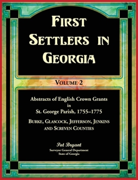 Paperback First Settlers in Georgia, Volume 2, Abstracts of English Crown Grants in St. George Parish,1755-1775: Burke, Glascock, Jefferson, Jenkins and Screven Book