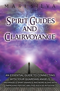 Paperback Spirit Guides and Clairvoyance: An Essential Guide to Connecting with Your Guardian Angels, Archangels, Spirit Animals, and More along with Improving Book