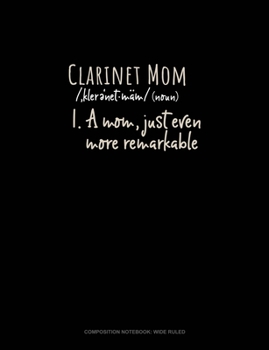 Clarinet Mom (Noun) 1.A Mom, Just Even More Remarkable: Composition Notebook: Wide Ruled
