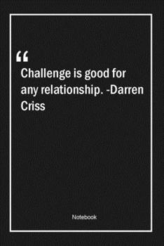 Paperback Challenge is good for any relationship. -Darren Criss: Lined Gift Notebook With Unique Touch - Journal - Lined Premium 120 Pages -relationship Quotes- Book