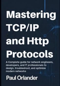 Paperback Mastering TCP/IP & HTTP Protocols: A Complete Guide for Network Engineers, Developers, and IT Professionals to Design, Troubleshoot, and Optimize Mode Book