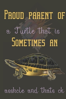 Proud parent of a Turtle that is sometimes an asshole and thats ok: Turtle gifts for women, men and turtle lovers:Indian Eyed Turtle blank Lined notebook/Journal to write in.
