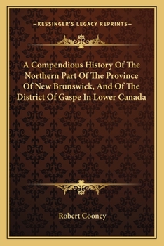A Compendious History Of The Northern Part Of The Province Of New Brunswick, And Of The District Of Gaspe In Lower Canada