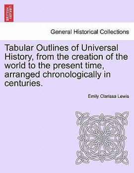 Paperback Tabular Outlines of Universal History, from the Creation of the World to the Present Time, Arranged Chronologically in Centuries. Book