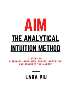 Paperback AIM - The Analytical Intuition Method: 3 Steps to Eliminate Indecision, Create Innovation, Dominate the Market Book