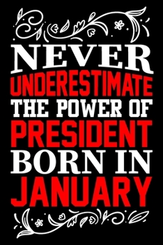 Paperback Never Underestimate The Power Of President Born In January: Birthday Gift Lined Journal Notebook Great Gift idea for Christmas or Birthday for Preside Book