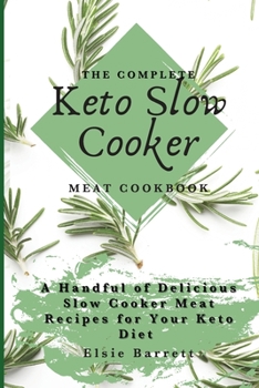 The Complete Keto Slow Cooker Meat Cookbook: A Handful of Delicious Slow Cooker Meat Recipes for Your Keto Diet