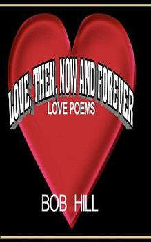 Paperback Love, Then, Now And Forever: Love Poems By Bob Hill Book