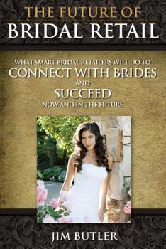 Paperback The Future of Bridal Retail: What Smart Retailers Do to Connect with Brides and Leap Over Their Competitors Now and in the Future Book