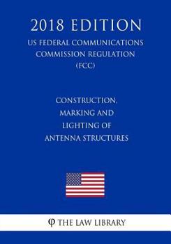 Paperback Construction, Marking and Lighting of Antenna Structures (US Federal Communications Commission Regulation) (FCC) (2018 Edition) Book