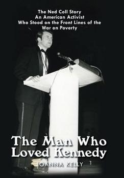 Hardcover The Man Who Loved Kennedy: The Ned Coll Story: an American Activist Who Stood on the Front Lines of the War on Poverty Book