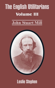 The English Utilitarians V3: John Stuart Mill