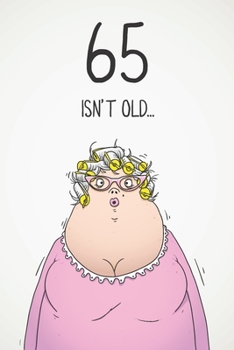 65 Isn't Old...: Funny Women's Sarcastic 65th Birthday Card 122 Page Journal Gift. First Page Punchline Reads: ...It's Fucking Ancient!