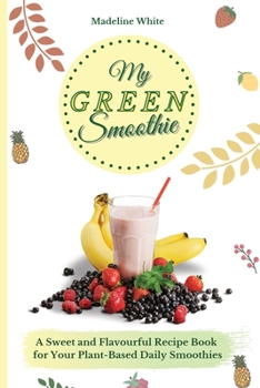Paperback My Green Smoothie: A Sweet and Flavourful Recipe Book for Your Plant-Based Daily Smoothies Book