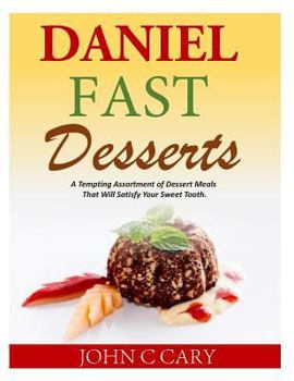 Paperback Daniel Fast Desserts: A Tempting Assortment of Dessert Meals That Will Satisfy Your Sweet Tooth. Book