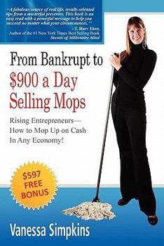 From bankrupt to $900 a day selling mops. Rising entrepreneurs how to mop up on cash in any economy!