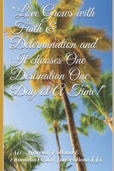 Paperback Love Grows with Faith & Determination and It chooses One Destination One Day at A Time!: Love Poems for Inspiration Getting through Hard Times as Your Book