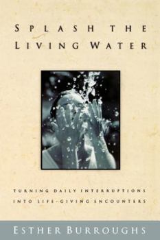 Paperback Splash the Living Water: Turning Daily Interruptins Into Life-Giving Encounters Book